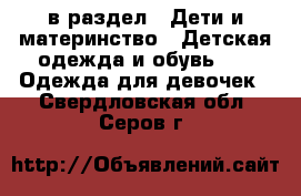  в раздел : Дети и материнство » Детская одежда и обувь »  » Одежда для девочек . Свердловская обл.,Серов г.